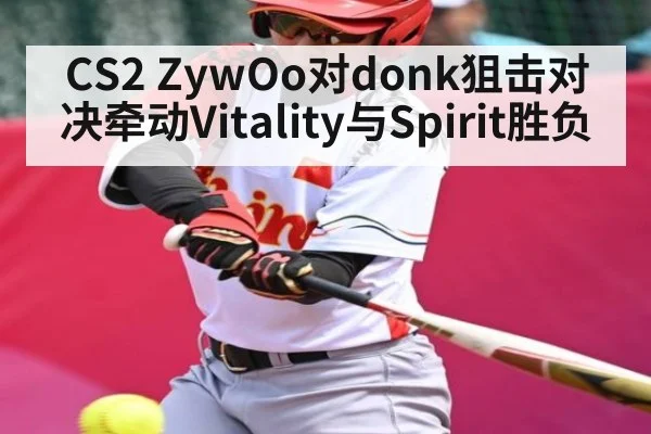 CS2 ZywOo对donk狙击对决牵动Vitality与Spirit胜负