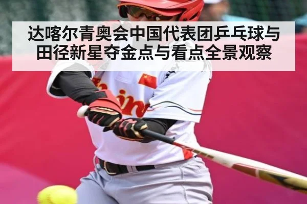 达喀尔青奥会中国代表团乒乓球与田径新星夺金点与看点全景观察